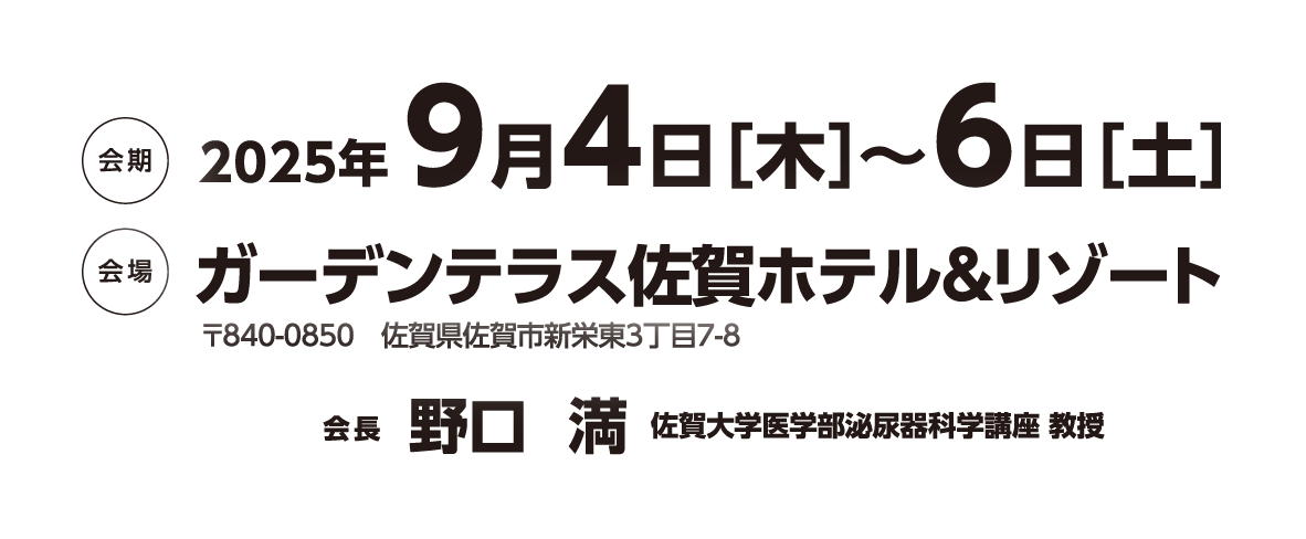 会期：2025年9月4日［木］〜6日［土］　会場：ガーデンテラス佐賀ホテル&リゾート（〒840-0850 佐賀県佐賀市新栄東3丁目7-8）　会長：野口　満（佐賀大学医学部泌尿器科学講座 教授）