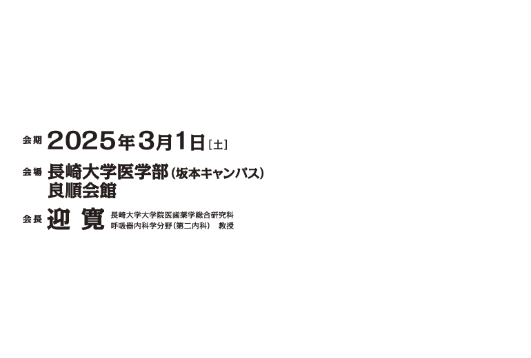 2025年3月1日（土）　会場　長崎大学医学部（坂本キャンパス）良順会館　会長 迎 寛　長崎大学大学院医歯薬学総合研究科 呼吸器内科学分野（第二内科）　教授