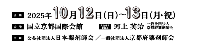 会期：2025年10月12日（日）〜13日（月・祝）、会場：国立京都国際会館、大会運営委員長：河上 英治（一般社団法人 京都府薬剤師会）