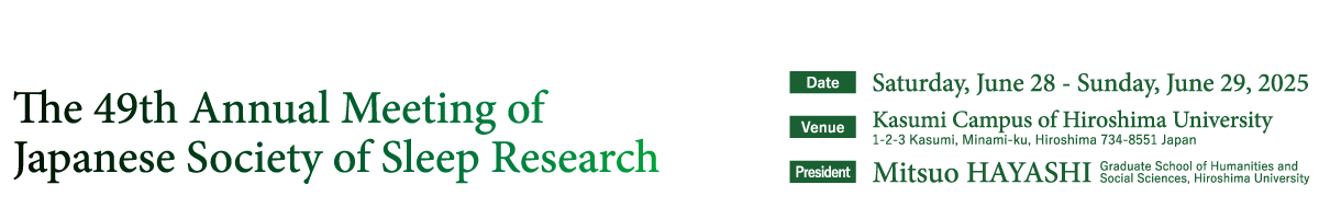 The 49th Annual Meeting of Japanese Society of Sleep Research、Date：Saturday, June 28 - Sunday, June 29, 2025、Venue：Kasumi Campus of Hiroshima University、president：Mitsuo HAYASHI（Graduate School of Humanities and Social Sciences, Hiroshima University）