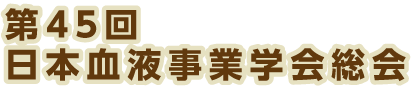 第45回 日本血液事業学会総会 ニューノーマルにおける血液事業 ー改善から改革 変革へー